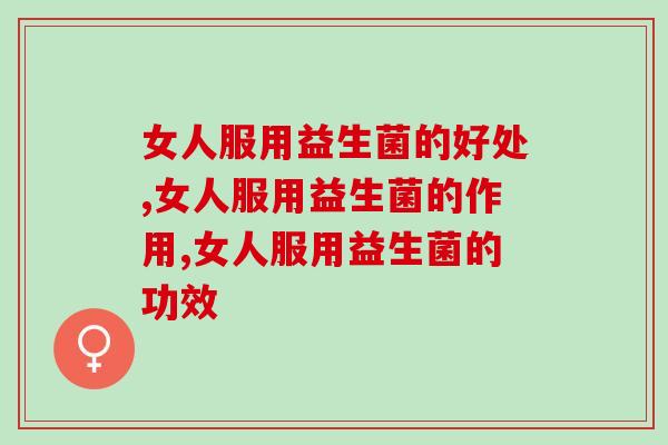 女人服用益生菌的好处有哪些？快点看过来！