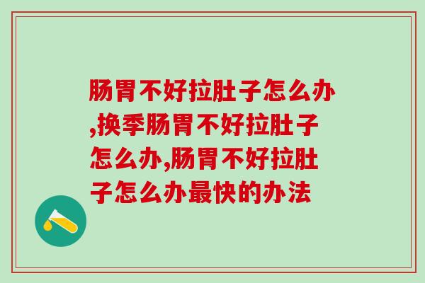 肠胃不好拉肚子怎么办，益生菌也可以调理！