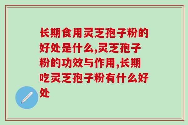 长期食用灵芝孢子粉的好处是什么？99%的人都不知道