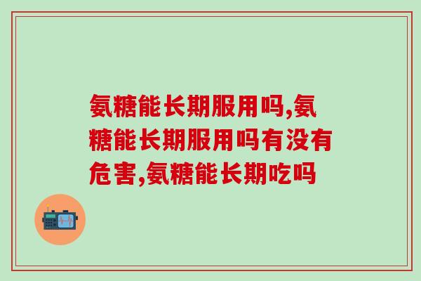氨糖能长期服用吗？会不会有啥副作用？
