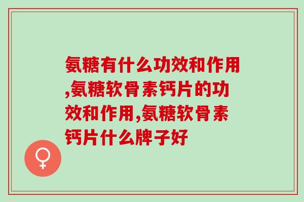 氨糖有什么功效和作用？这几点千万要注意