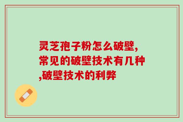 灵芝孢子粉怎么破壁，常见的破壁技术有几种