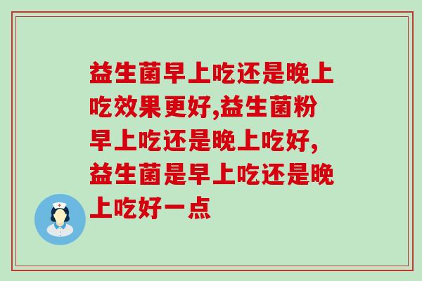 益生菌早上吃还是晚上吃效果更好你知道吗？