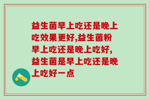 益生菌早上吃还是晚上吃效果更好你知道吗？