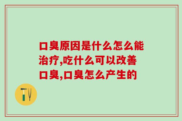 口臭原因是什么怎么能治疗？ 一招就可以还原清新口气！