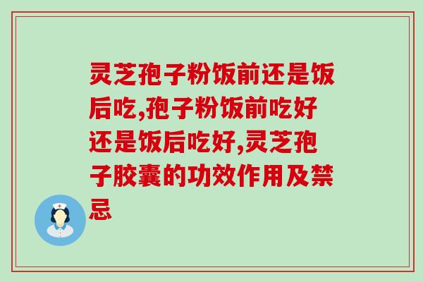 灵芝孢子粉饭前还是饭后吃呢？