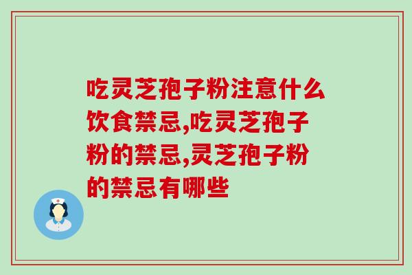 吃灵芝孢子粉注意什么饮食禁忌？这份攻略收藏好！