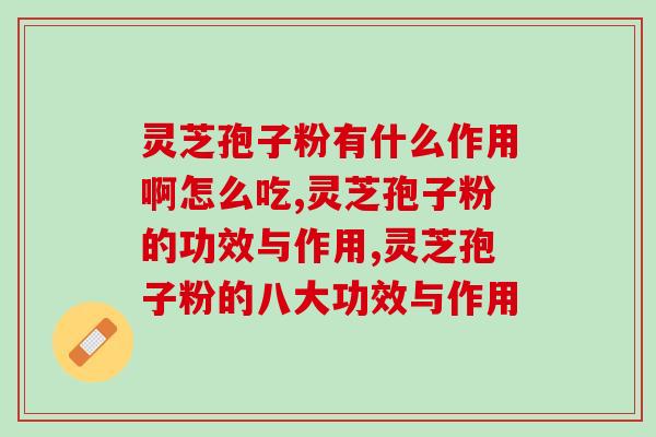 灵芝孢子粉有什么作用啊怎么吃？