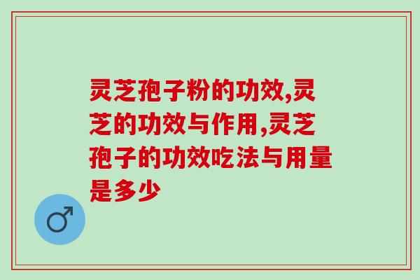 灵芝孢子粉的功效，灵芝的功效与作用
