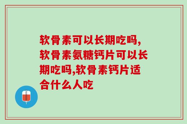 震惊！！软骨素可以长期吃吗？原来如此