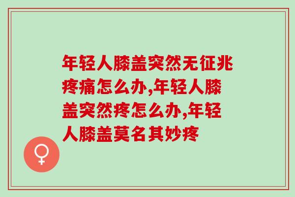年轻人膝盖突然无征兆疼痛怎么办？这些方法适合年轻人恢复