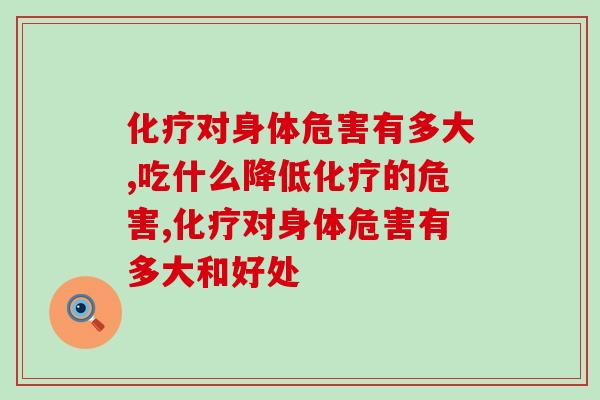 化疗对身体危害有多大？吃什么降低化疗的危害？