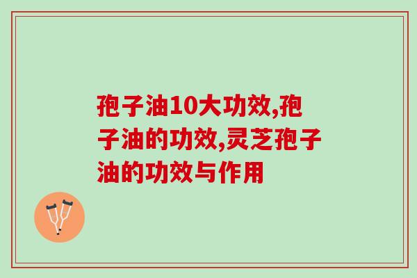 孢子油10大功效，好多功效消费者之前都不知道