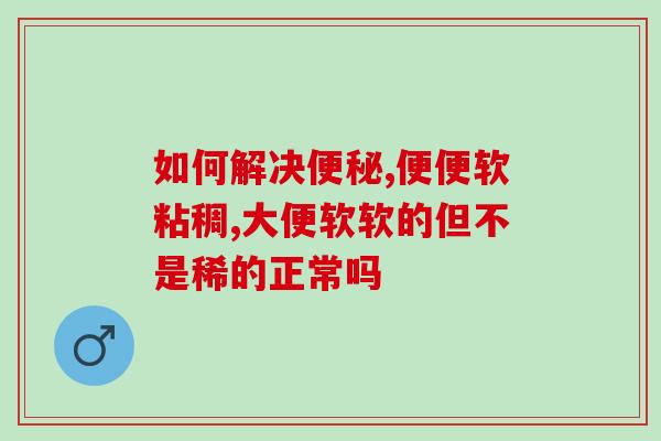 如何解决便秘？出现便秘不要怕，益生菌来帮你缓解便秘症状