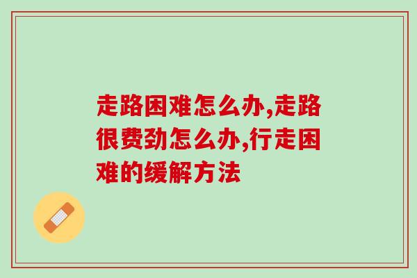 走路困难怎么办?无论岁数大小这一招都好使 走路困难怎么办?无论岁数大小这一招都好使