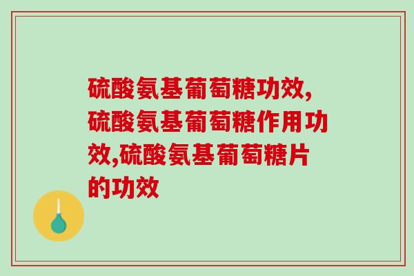 硫酸氨基葡萄糖功效，初次服用的人一定要了解