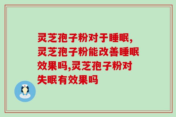 灵芝孢子粉对于睡眠有啥用？失眠人群看过来