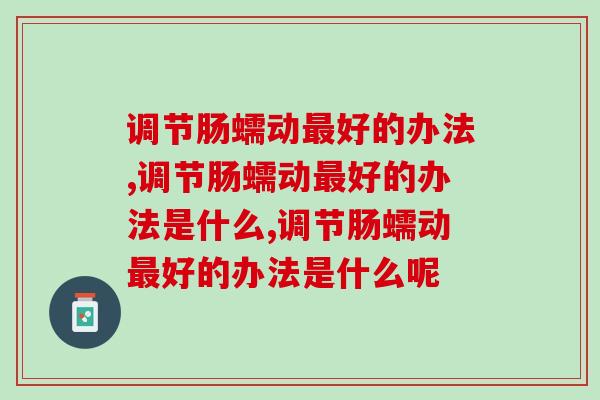 调节肠蠕动好的办法是什么?医生:4招加强肠道动力 调节肠蠕动好的办法是什么?医生:4招加强肠道动力