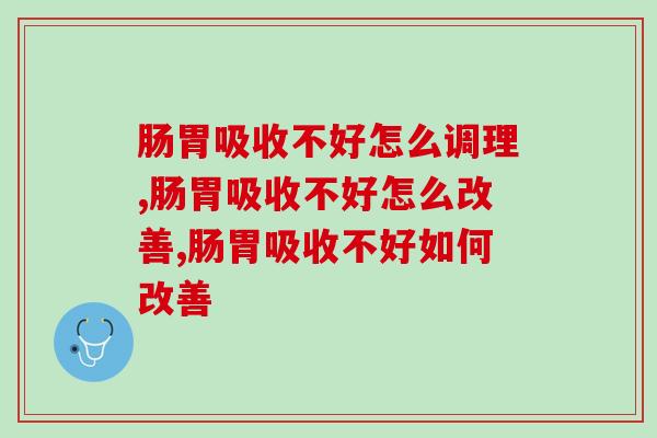 肠胃吸收不好怎么调理？好肠胃一身轻，只需要三招