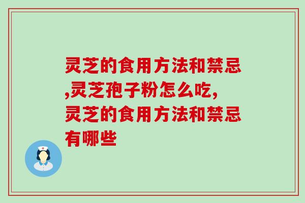 灵芝的食用方法和禁忌有哪些？灵芝孢子粉怎么吃？