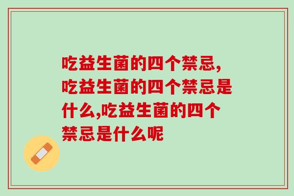 吃益生菌的四个禁忌，明确四点，更好调理!