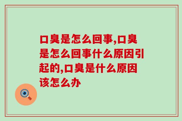 口臭是怎么回事？可能是疾病在“警示”，越早知道越好