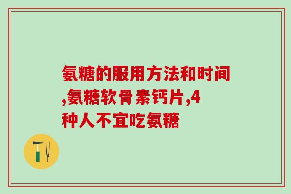 氨糖的服用方法和时间 做好这几点功效加倍