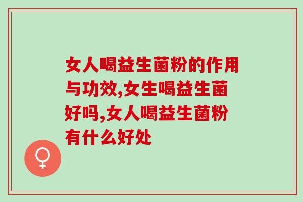 女人喝益生菌粉的作用与功效中有调理妇科这一点吗？