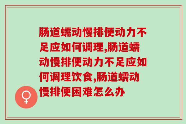 肠道蠕动慢排便动力不足应如何调理？