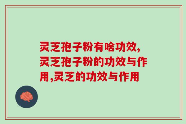 灵芝孢子粉有啥功效，这几点你还不知道吗？