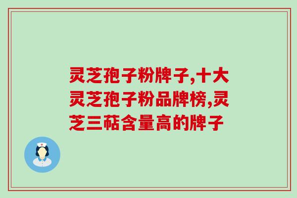 灵芝孢子粉牌子你认识几个？快看看这个牌子你认识吗？