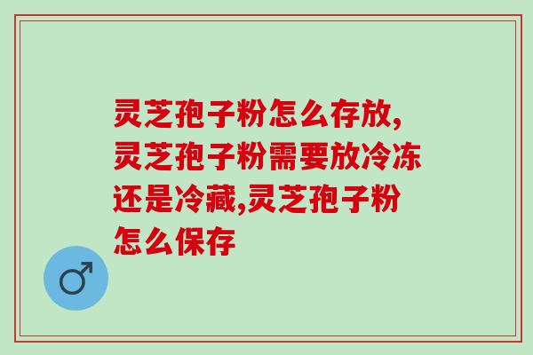 灵芝孢子粉怎么存放，你知道哪几点？