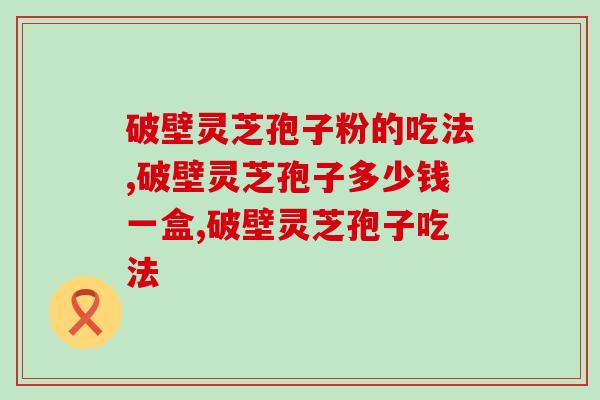 破壁灵芝孢子粉的吃法，看看你吃对了吗？