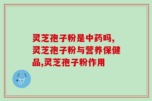 灵芝孢子粉是中药吗，还是属于营养保健品？