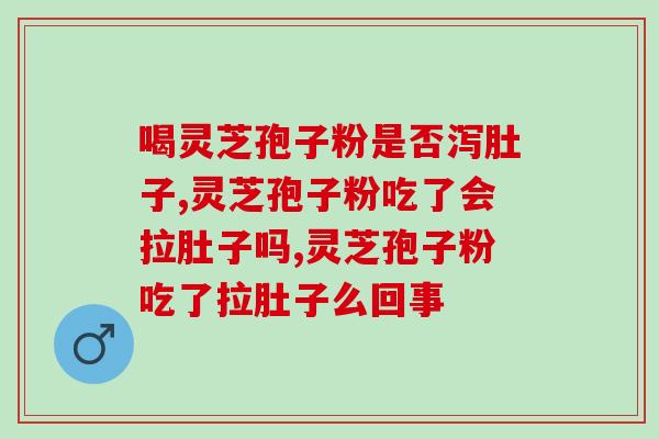喝灵芝孢子粉是否泻肚子？学会正确吃法就不会拉肚子