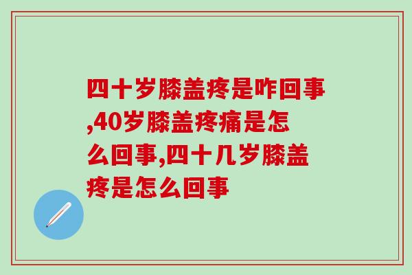 四十岁膝盖疼是咋回事？怎么才能治疗和缓解？