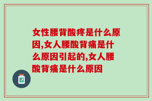 女性腰背酸疼是什么原因?3大原因不可忽视 女性腰背酸疼是什么原因?3大原因不可忽视