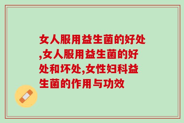 女人服用益生菌的好处有哪些？好的益生菌怎么选？