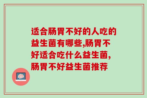 适合肠胃不好的人吃的益生菌有哪些？吃对了效果会更好！