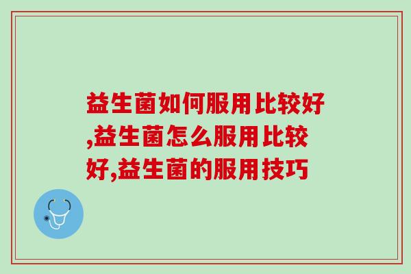 益生菌如何服用比较好？专家揭密佳服用方法！