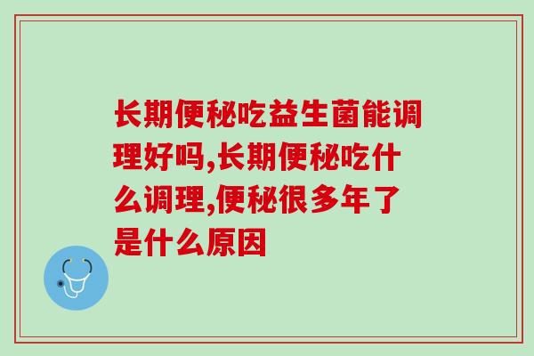 长期便秘吃益生菌能调理好吗？要怎么服用？