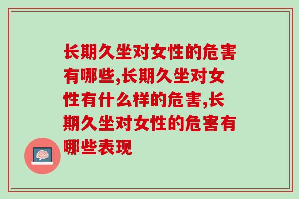 长期久坐对女性的危害有哪些,后果这么吓人! 长期久坐对女性的危害有哪些,后果这么吓人!