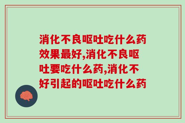 消化不良呕吐吃什么药效果最好？吃药是最好的选择吗？