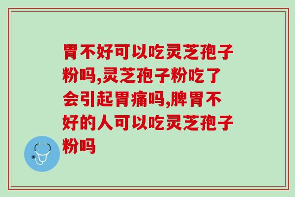 胃不好可以吃灵芝孢子粉吗，消化科医生建议