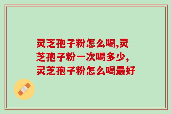 灵芝孢子粉怎么喝，灵芝孢子粉的几大吃法推荐