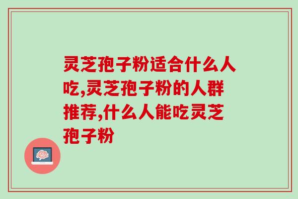 灵芝孢子粉适合什么人吃，消费者角度推荐