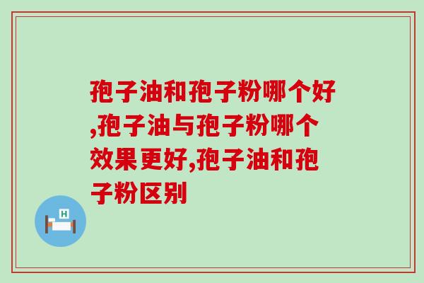 孢子油和孢子粉哪个好，灵芝孢子粉产品推荐