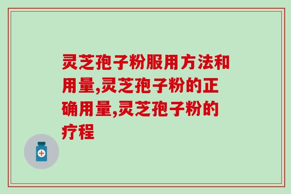 灵芝孢子粉服用方法和用量，为什么服用二十天没有效果