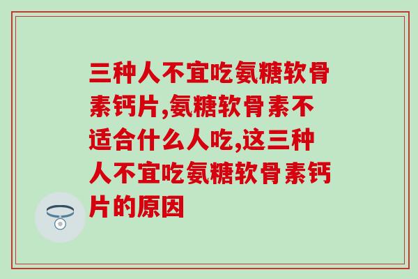 五分钟内让你知道这三种人不宜吃氨糖软骨素钙片