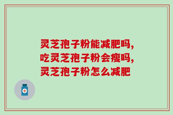 灵芝孢子粉能吗,别再依赖药了! 灵芝孢子粉能吗,别再依赖药了!
